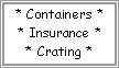 * Containers *
* Insurance *
* Crating *